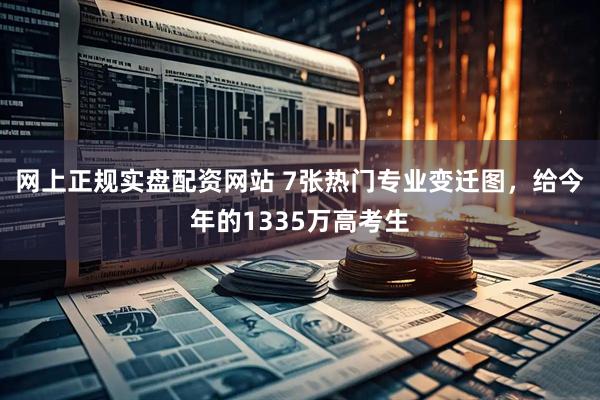 网上正规实盘配资网站 7张热门专业变迁图，给今年的1335万高考生