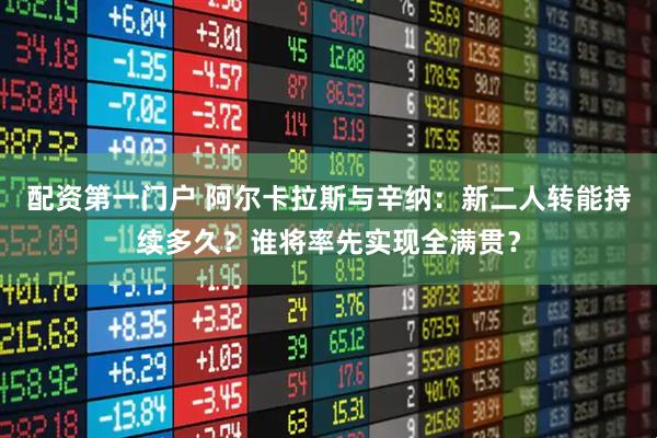 配资第一门户 阿尔卡拉斯与辛纳：新二人转能持续多久？谁将率先实现全满贯？