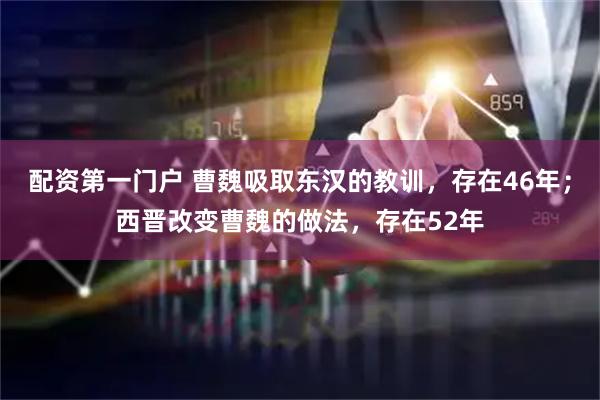 配资第一门户 曹魏吸取东汉的教训，存在46年；西晋改变曹魏的做法，存在52年