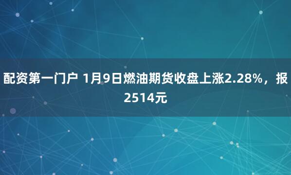 配资第一门户 1月9日燃油期货收盘上涨2.28%,报2514元