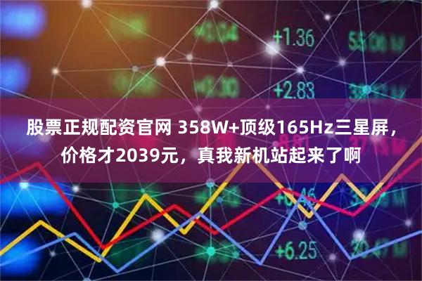 股票正规配资官网 358W+顶级165Hz三星屏，价格才2039元，真我新机站起来了啊