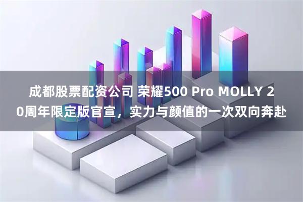 成都股票配资公司 荣耀500 Pro MOLLY 20周年限定版官宣，实力与颜值的一次双向奔赴