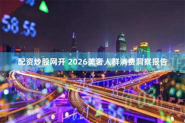 配资炒股网开 2026美奢人群消费洞察报告